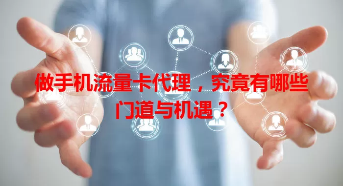 做手机流量卡代理,究竟有哪些门道与机遇?
