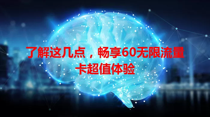 了解这几点,畅享60无限流量卡超值体验