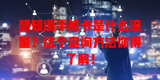 想知道手机卡是什么流量?这个查询方法你得了解!