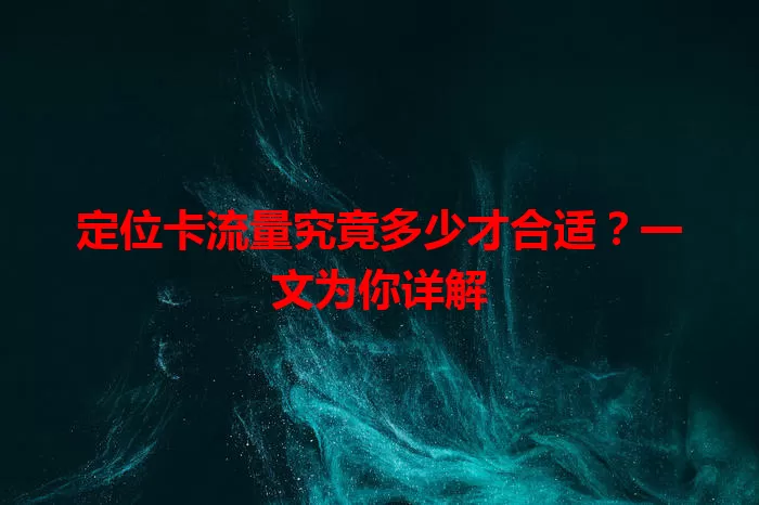 定位卡流量究竟多少才合适?一文为你详解