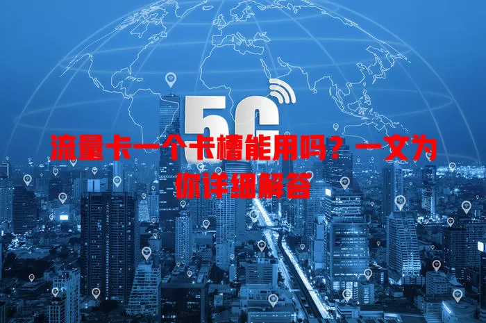 流量卡一个卡槽能用吗?一文为你详细解答