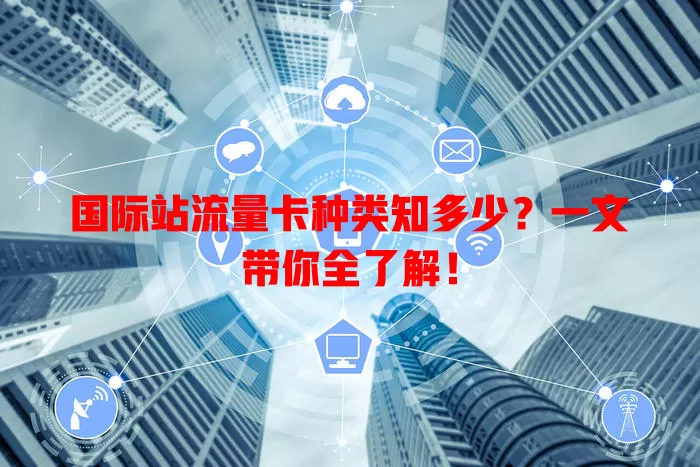 国际站流量卡种类知多少?一文带你全了解!