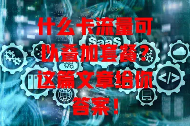 什么卡流量可以叠加套餐?这篇文章给你答案!
