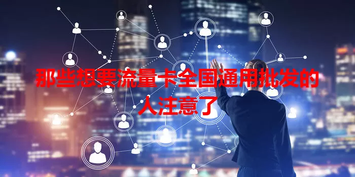 那些想要流量卡全国通用批发的人注意了
