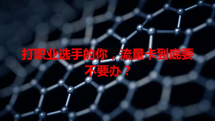 打职业选手的你,流量卡到底要不要办?