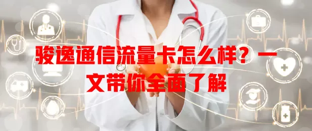 骏逸通信流量卡怎么样?一文带你全面了解