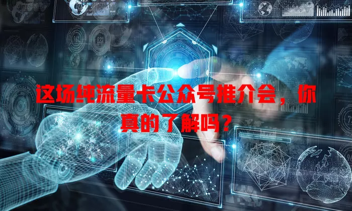 这场纯流量卡公众号推介会,你真的了解吗?