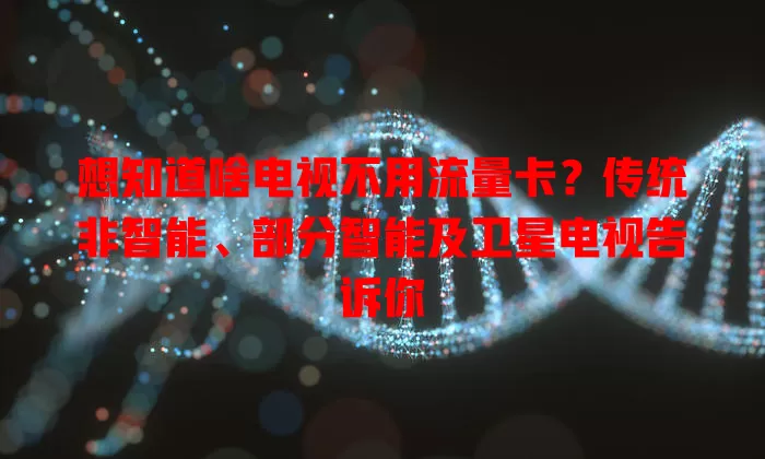 想知道啥电视不用流量卡?传统非智能、部分智能及卫星电视告诉你