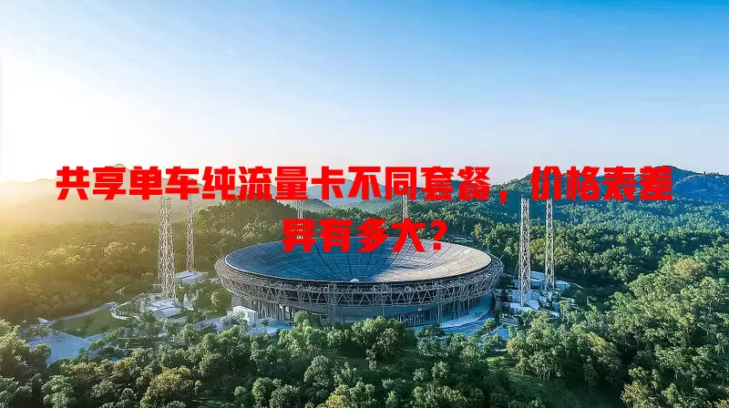共享单车纯流量卡不同套餐,价格表差异有多大?