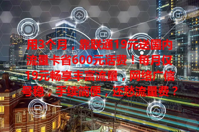 用3个月,靠联通19元送国内流量卡省600元话费!每月仅19元畅享丰富流量,网络广信号稳,手续简便,还愁流量费?选它开启省钱省心之旅