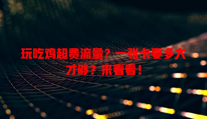 玩吃鸡超费流量?一张卡要多大才够?来看看!