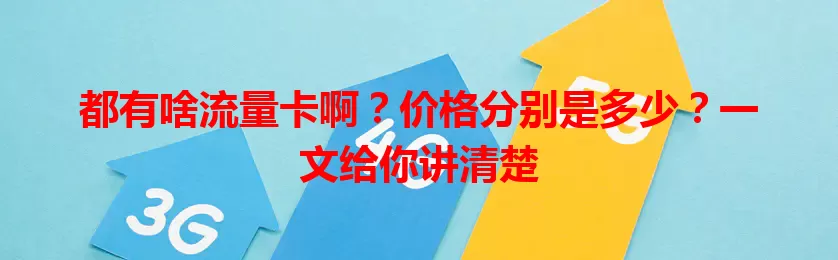 都有啥流量卡啊?价格分别是多少?一文给你讲清楚