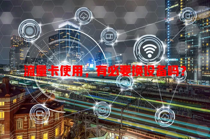 流量卡使用,有必要换设备吗?