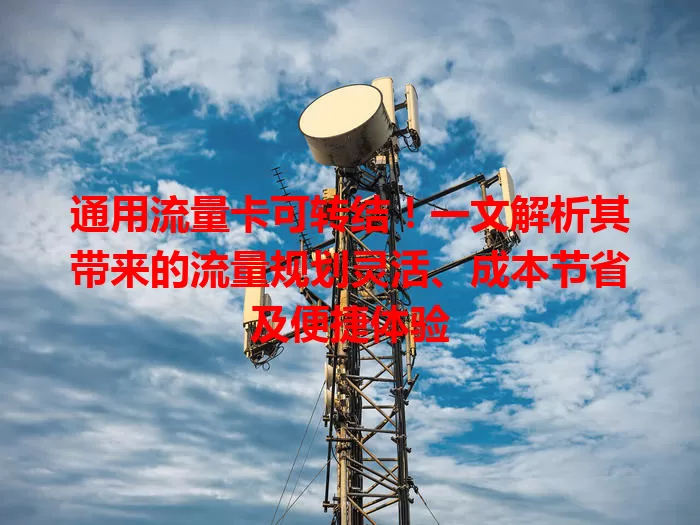 通用流量卡可转结!一文解析其带来的流量规划灵活、成本节省及便捷体验