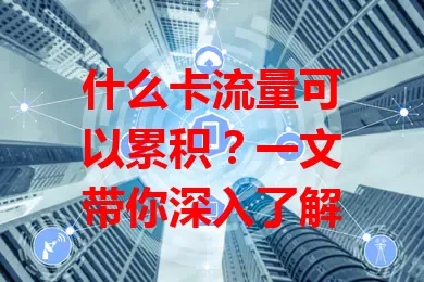 什么卡流量可以累积?一文带你深入了解