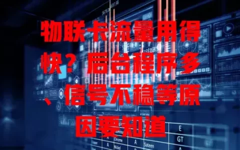 物联卡流量用得快？后台程序多、信号不稳等原因要知道