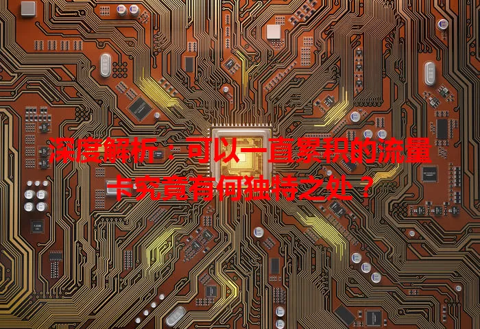 深度解析:可以一直累积的流量卡究竟有何独特之处?