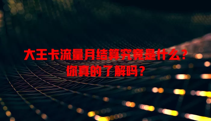 大王卡流量月结算究竟是什么?你真的了解吗?