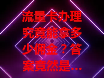 流量卡办理究竟能拿多少佣金?答案竟然是……
