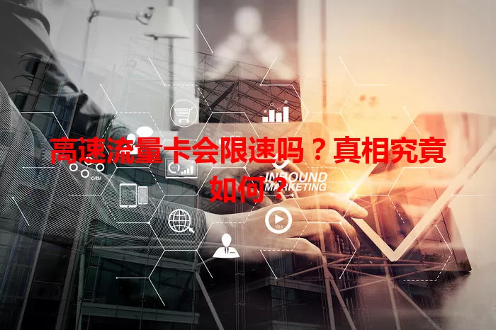 高速流量卡会限速吗?真相究竟如何?