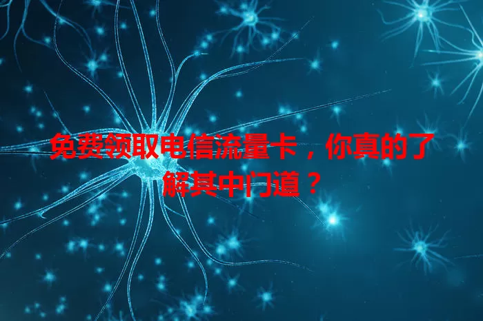 免费领取电信流量卡,你真的了解其中门道?