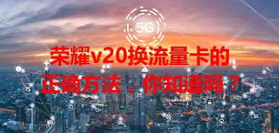 荣耀v20换流量卡的正确方法,你知道吗?
