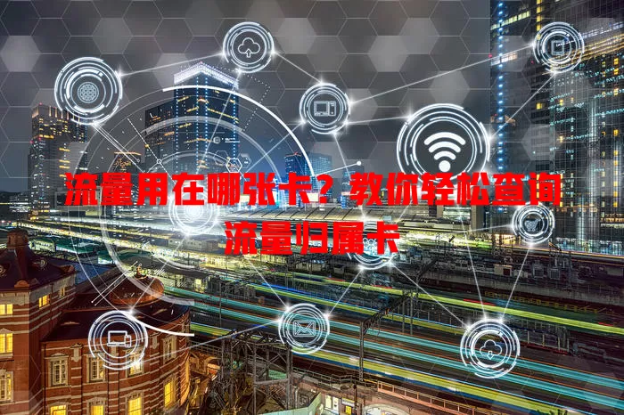 流量用在哪张卡？教你轻松查询流量归属卡
