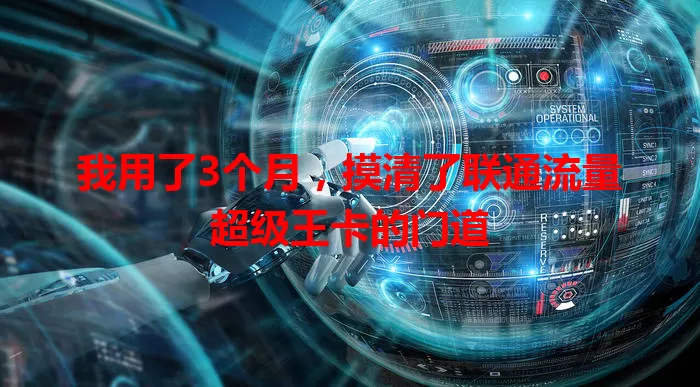 我用了3个月,摸清了联通流量超级王卡的门道