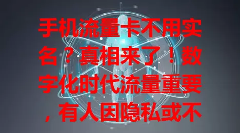 手机流量卡不用实名?真相来了!数字化时代流量重要,有人因隐私或不正规需求关注。但正规卡需实名,防诈骗等,实名不难,非实名卡有风险难维权,为安全权益,选正规实名流量卡。