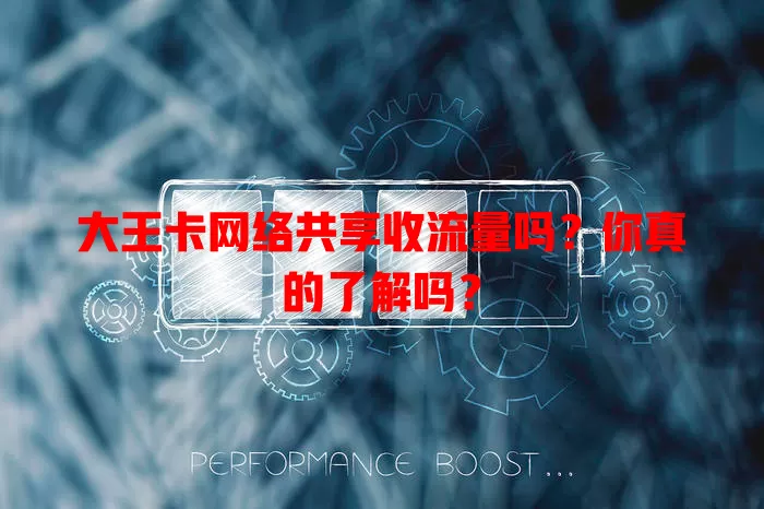 大王卡网络共享收流量吗?你真的了解吗?