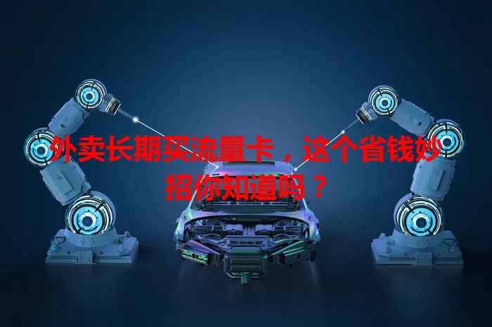 外卖长期买流量卡,这个省钱妙招你知道吗?