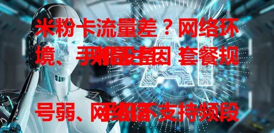 米粉卡流量差?网络环境、手机设备、套餐规则是主因!
网络信号弱、手机不支持频段或设置有误、套餐限速及网络拥堵,都会致流量差。解决需多方面入手,检查网络、手机,研读套餐规则,合理规划流量,告别流量困扰!
