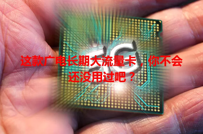 这款广电长期大流量卡,你不会还没用过吧?