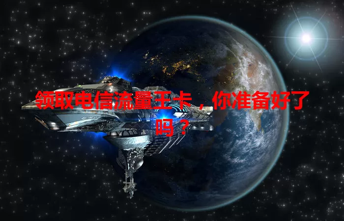 领取电信流量王卡,你准备好了吗?