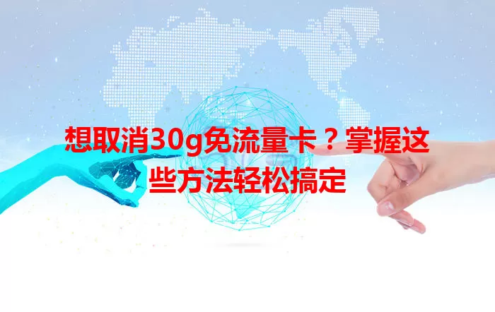 想取消30g免流量卡?掌握这些方法轻松搞定