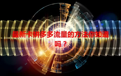 最新卡拼多多流量的方法你知道吗？