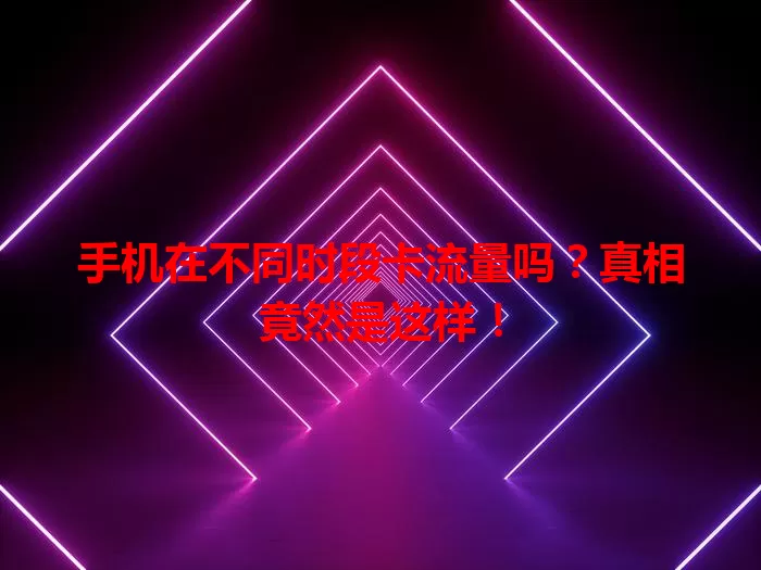 手机在不同时段卡流量吗?真相竟然是这样!