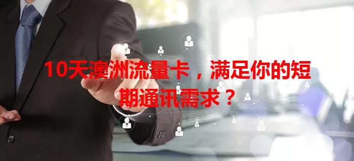 10天澳洲流量卡,满足你的短期通讯需求?