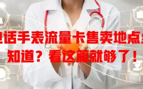 电话手表流量卡售卖地点全知道？看这篇就够了！