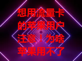 想用流量卡的苹果用户注意!为啥苹果用不了流量卡?网络制式特殊适配难,苹果管理严,软件更新有影响,流量卡质量也参差不齐,多种因素致其无法使用,用户需综合考量找适配方案。