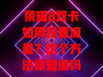 荣耀8双卡如何设置流量?这个方法你知道吗?
