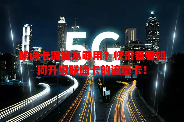 联通卡流量不够用?快来看看如何升级联通卡的流量卡!