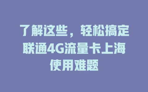 了解这些,轻松搞定联通4G流量卡上海使用难题