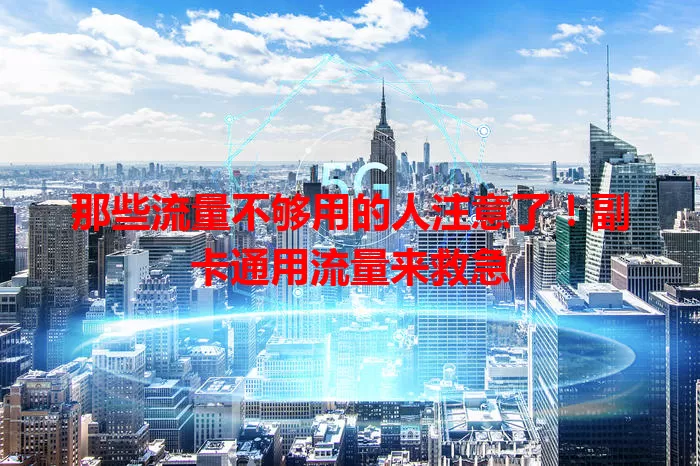 那些流量不够用的人注意了!副卡通用流量来救急