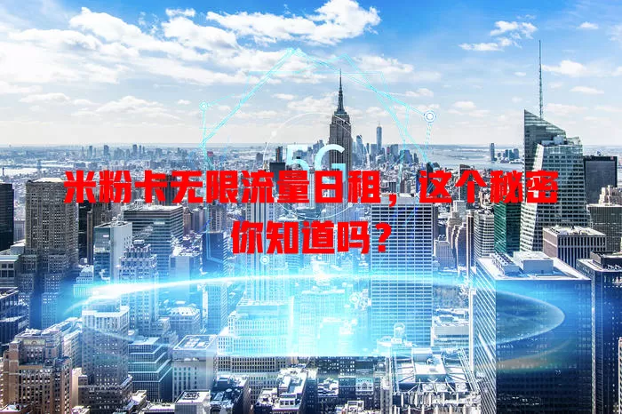 米粉卡无限流量日租,这个秘密你知道吗?