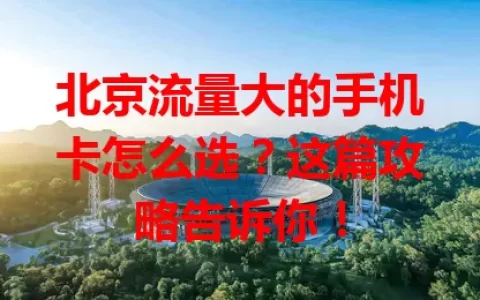 北京流量大的手机卡怎么选？这篇攻略告诉你！