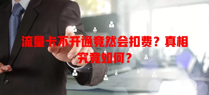 流量卡不开通竟然会扣费?真相究竟如何?