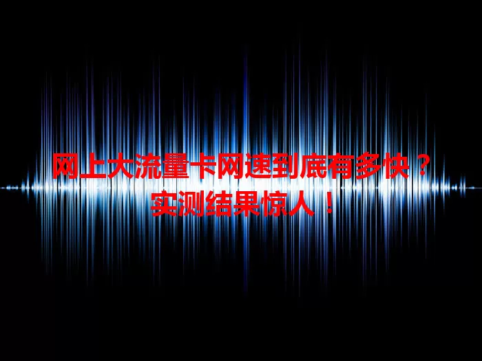 网上大流量卡网速到底有多快?实测结果惊人!