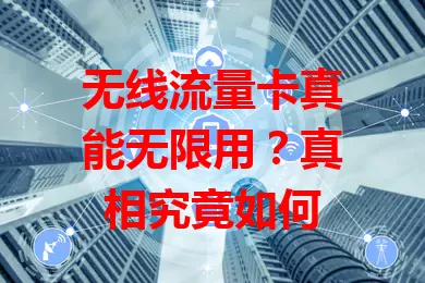 无线流量卡真能无限用?真相究竟如何