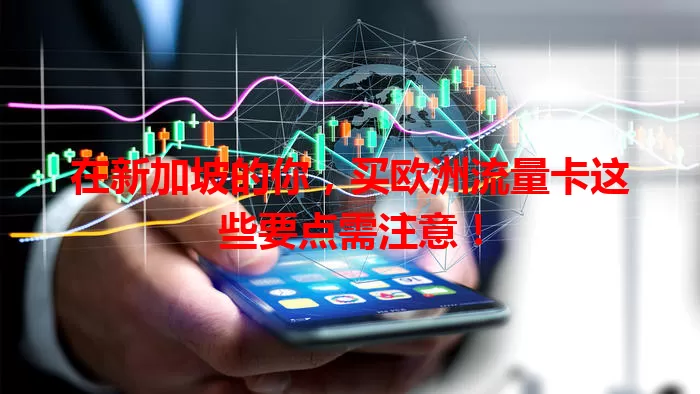 在新加坡的你,买欧洲流量卡这些要点需注意!